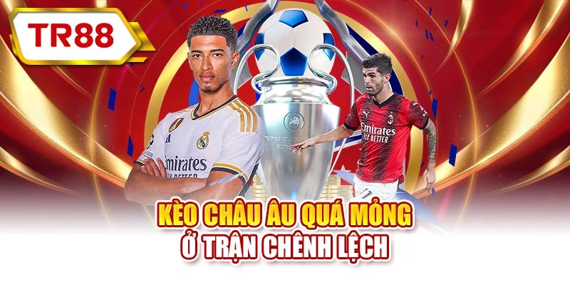Kèo châu Âu quá mỏng ở trận chênh lệch